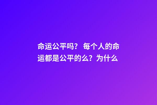 命运公平吗？ 每个人的命运都是公平的么？为什么-第1张-观点-玄机派